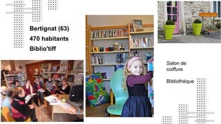 Bertignat (63)
470 habitants
Biblio'tiff
Salon de
coiffure
Bibliothèque
 