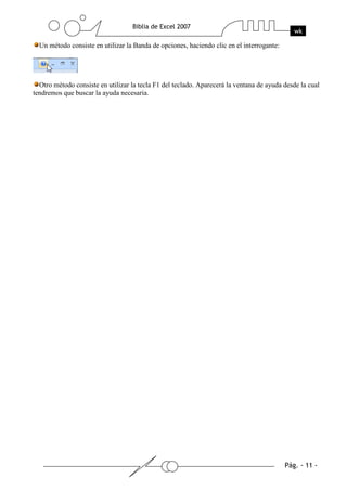Un método consiste en utilizar la Banda de opciones, haciendo clic en el interrogante:




  Otro método consiste en utilizar la tecla F1 del teclado. Aparecerá la ventana de ayuda desde la cual
tendremos que buscar la ayuda necesaria.
 