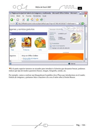 En la parte superior tenemos un recuadro para introducir el término que deseamos buscar, podemos
indicar qué tipo de medios queremos buscar, imagen, fotografía, sonido, etc.

Por ejemplo, vamos a realizar una búsqueda por la palabra clave Playa que introducimos en el cuadro
Galería de imágenes y pulsamos Intro o hacemos clic con el ratón sobre el botón Buscar.
 