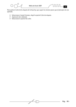 Para quitar el color de la etiqueta de la hoja hay que seguir los mismos pasos que al principio de este
apartado.

       Seleccionar el menú Formato, elegir la opción Color de etiqueta.
       Aparecerá otro submenú.
       Seleccionar la opción Sin color.
 