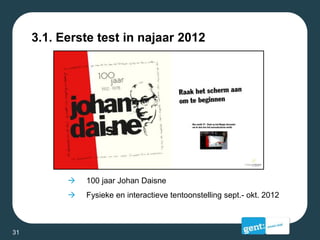 3.1. Eerste test in najaar 2012
 100 jaar Johan Daisne
 Fysieke en interactieve tentoonstelling sept.- okt. 2012
31
 