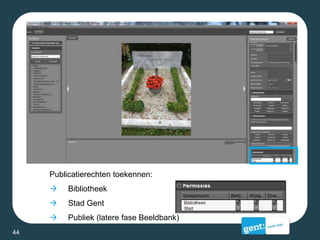 Publicatierechten toekennen:
 Bibliotheek
 Stad Gent
 Publiek (latere fase Beeldbank)
44
 