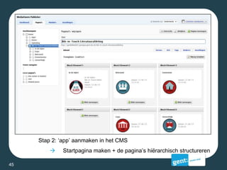 Stap 2: ‘app’ aanmaken in het CMS
 Startpagina maken + de pagina’s hiërarchisch structureren
45
 