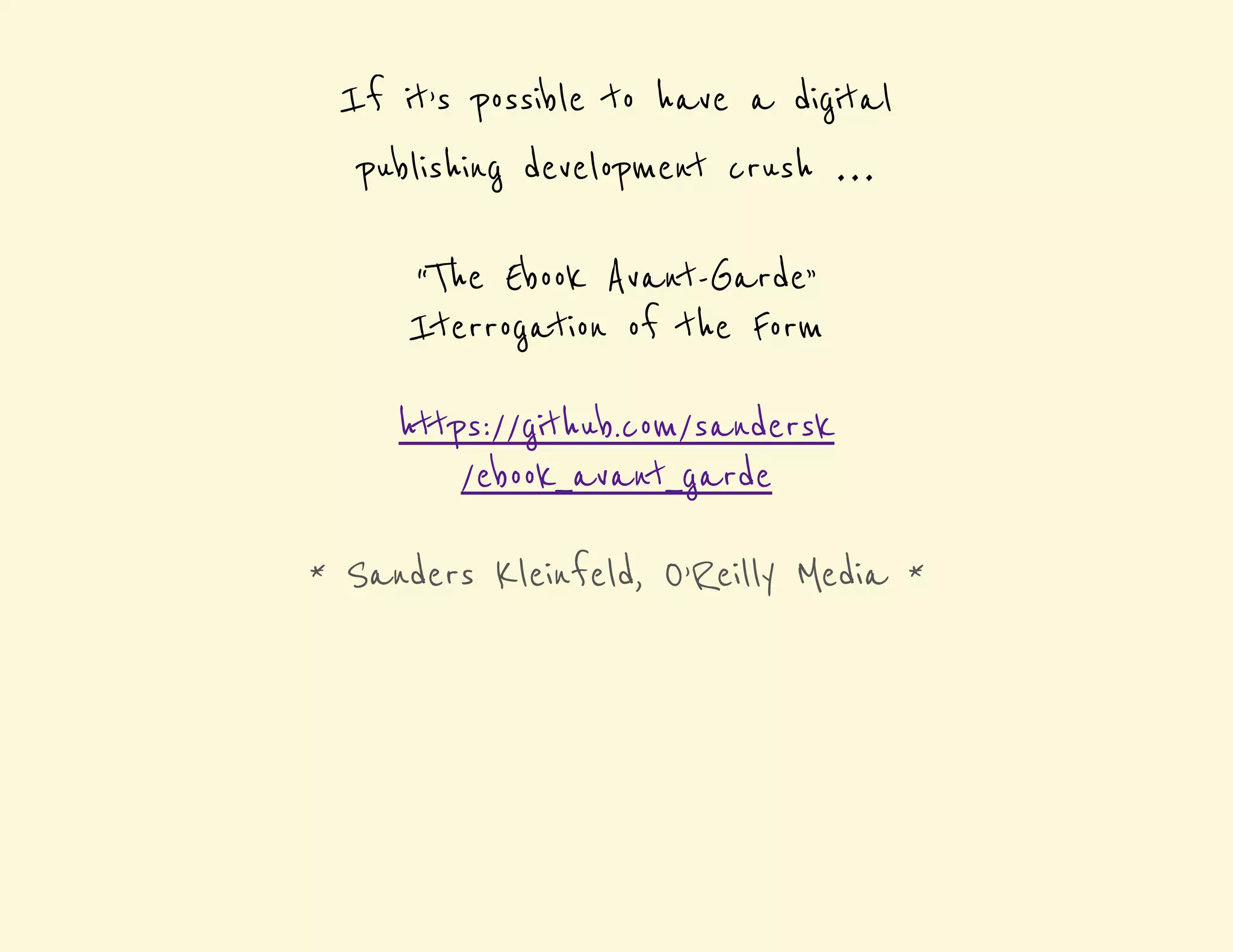 If it’s possible to have a digital 
publishing development crush … 
“The Ebook Avant-Garde” 
Iterrogation of the Form 
https://github.com/sandersk 
/ebook_avant_garde 
* Sanders Kleinfeld, O’Reilly Media * 
 