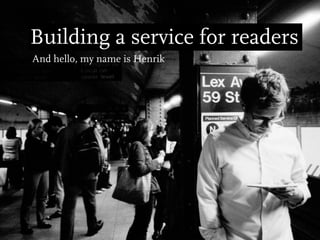Building a service for readers
And hello, my name is Henrik
 