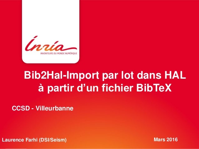 Bib2Hal-Import par lot dans HAL
à partir d’un fichier BibTeX
Mars 2016Laurence Farhi (DSI/Seism)
CCSD - Villeurbanne
 