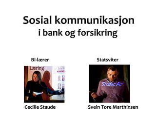 Sosial kommunikasjon
      i bank og forsikring

  BI-lærer           Statsviter



 BI-lærer          Statsviter

Cecilie Staude    Svein Tore Marthinsen
 