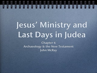 Jesus’ Ministry and
 Last Days in Judea
            Chapter 6
 Archaeology & the New Testament
           John McRay
 
