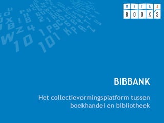 BIBBANK
Het collectievormingsplatform tussen
boekhandel en bibliotheek
 
