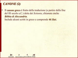 CANONE (2) Il  canone greco  è frutto della traduzione (a partire dalla fine  del III secolo a.C.) detta dei  Settanta , chiamata anche  Bibbia di Alessandria .  Include alcuni scritti in greco e comprende  46 libri . 