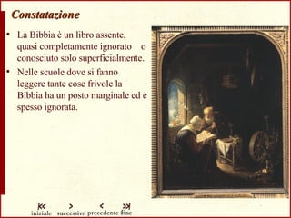 Constatazione La Bibbia è un libro assente, quasi completamente ignorato  o conosciuto solo superficialmente.  Nelle scuole dove si fanno leggere tante cose frivole la Bibbia ha un posto marginale ed è spesso ignorata. 