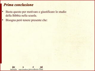 Prima conclusione Basta questo per motivare e giustificare lo studio  della Bibbia nella scuola.  Bisogna però tenere presente che: 