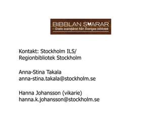 Kontakt: Stockholm ILS/
Regionbibliotek Stockholm

Anna-Stina Takala
anna-stina.takala@stockholm.se

Hanna Johansson (vikarie)
hanna.k.johansson@stockholm.se
 