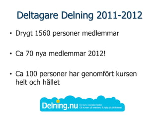 Deltagare Delning 2011-2012
• Drygt 1560 personer medlemmar

• Ca 70 nya medlemmar 2012!

• Ca 100 personer har genomfört kursen
  helt och hållet
 