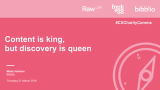 Content is king,  
but discovery is queen
Mads Holmen
Bibblio
Thursday 21 March 2019
#CXCharityComms
 