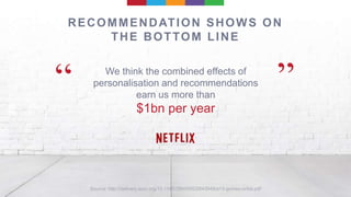 We think the combined effects of
personalisation and recommendations
earn us more than
$1bn per year
“ ”
RECOMMENDATION SHOWS ON
THE BOTTOM LINE
 