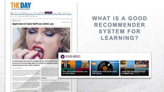WHAT IS A GOOD
RECOMMENDER
SYSTEM FOR
LEARNING?
 