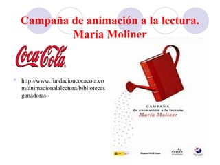 Campaña de animación a la lectura.
María Moliner
 http://www.fundacioncocacola.co
m/animacionalalectura/bibliotecas
ganadoras
 