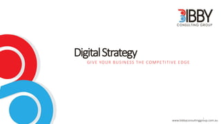 DigitalStrategy
GIVE YOUR BUSINESS THE COMPETITIVE EDGE
www.bibbyconsultinggroup.com.au
1
 