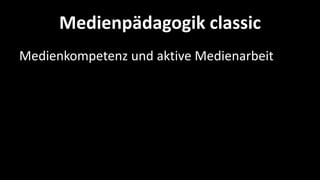 Medienpädagogik classic
Medienkompetenz und aktive Medienarbeit
 