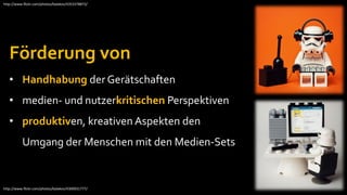 http://www.flickr.com/photos/balakov/4353378873/




   Förderung von
   • Handhabung der Gerätschaften
   • medien- und nutzerkritischen Perspektiven
   • produktiven, kreativen Aspekten den
          Umgang der Menschen mit den Medien-Sets


http://www.flickr.com/photos/balakov/4300931777/
 
