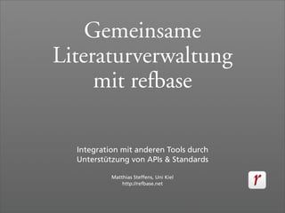 Gemeinsame
Literaturverwaltung
     mit refbase

  Integration mit anderen Tools durch
  Unterstützung von APIs & Standards

           Matthias Steffens, Uni Kiel
               http://refbase.net