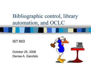 Bibliographic control, library automation, and OCLC IST 603 October 25, 2006 Denise A. Garofalo 