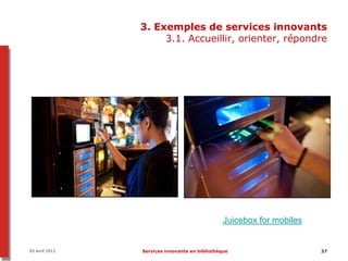 3. Exemples de services innovants
                     3.1. Accueillir, orienter, répondre




                                                Juicebox for mobiles


05 avril 2012   Services innovants en bibliothèque                     37
 