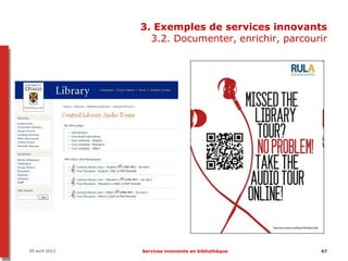 3. Exemples de services innovants
                  3.2. Documenter, enrichir, parcourir




05 avril 2012   Services innovants en bibliothèque   47
 