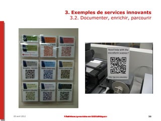 3. Exemples de services innovants
                  3.2. Documenter, enrichir, parcourir




05 avril 2012   Réalités augmentées en bibliothèque
                 Services innovants en bibliothèques   56
 