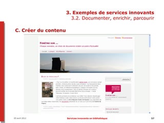 3. Exemples de services innovants
                         3.2. Documenter, enrichir, parcourir

 C. Créer du contenu




05 avril 2012          Services innovants en bibliothèque   57
 
