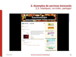 3. Exemples de services innovants
                    3.3. Impliquer, co-créer, partager




05 avril 2012   Services innovants en bibliothèque   61
 