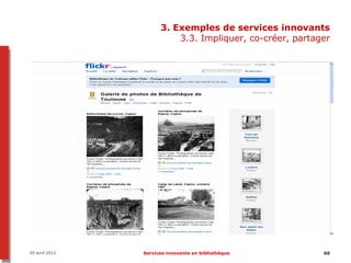 3. Exemples de services innovants
                          3.3. Impliquer, co-créer, partager




05 avril 2012   Services innovants en bibliothèque        66
 