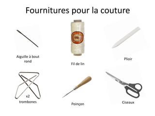 Fournitures pour la couture
trombones Ciseaux
Poinçon
Fil de lin
Aiguille à bout
rond
x2
 