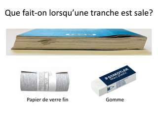 Que fait-on lorsqu’une tranche est sale?
Papier de verre fin Gomme
 