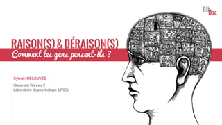 RAISON(S)&DÉRAISON(S)
Sylvain DELOUVÉE
Université Rennes 2
Laboratoire de psychologie (LP3C)
Comment les gens pensent-ils ?
 