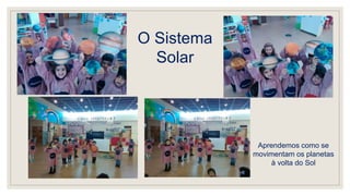 O Sistema
Solar
Aprendemos como se
movimentam os planetas
à volta do Sol
 