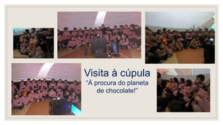 Visita à cúpula
“À procura do planeta
de chocolate!”
 