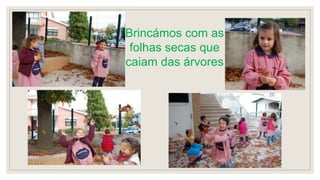 Brincámos com as
folhas secas que
caiam das árvores
 