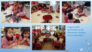 A água pode
apresentar-se de
diferentes estados,
fomos descobrir...
 