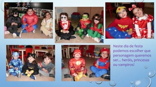 Neste dia de festa
podemos escolher que
personagem queremos
ser... heróis, princesas
ou vampiros!
 