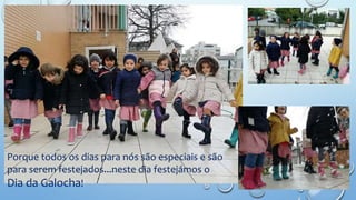 Porque todos os dias para nós são especiais e são
para serem festejados...neste dia festejámos o
Dia da Galocha!
 