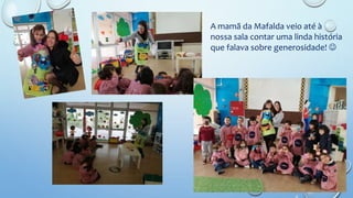 A mamã da Mafalda veio até à
nossa sala contar uma linda história
que falava sobre generosidade! 
 