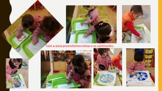 Com a areia preenchemos letras e os continentes.
 