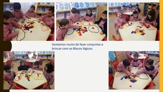 Gostamos muito de fazer conjuntos e
brincar com os Blocos lógicos.
 