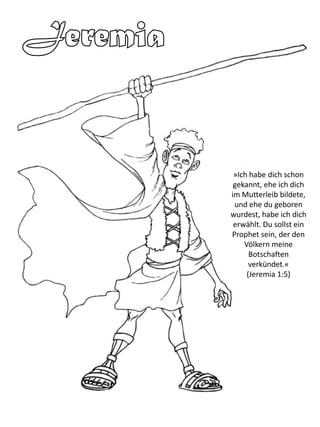 »Ich habe dich schon
gekannt, ehe ich dich
im Mutterleib bildete,
und ehe du geboren
wurdest, habe ich dich
erwählt. Du sollst ein
Prophet sein, der den
Völkern meine
Botschaften
verkündet.«
(Jeremia 1:5)
 
