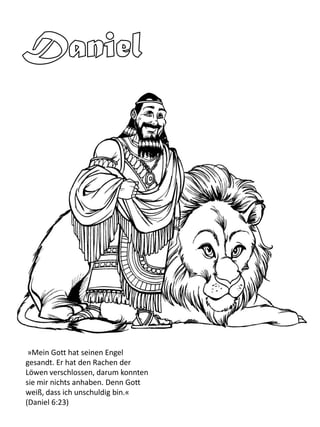 »Mein Gott hat seinen Engel
gesandt. Er hat den Rachen der
Löwen verschlossen, darum konnten
sie mir nichts anhaben. Denn Gott
weiß, dass ich unschuldig bin.«
(Daniel 6:23)
 