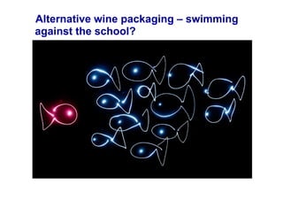 Alternative wine packaging – swimming
against the school?
 