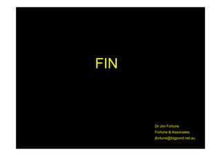 FIN



      Dr Jim Fortune
      Fortune & Associates
      jfortune@bigpond.net.au
 