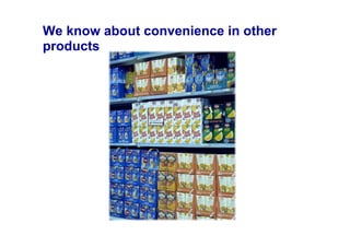We know about convenience in other
products
 